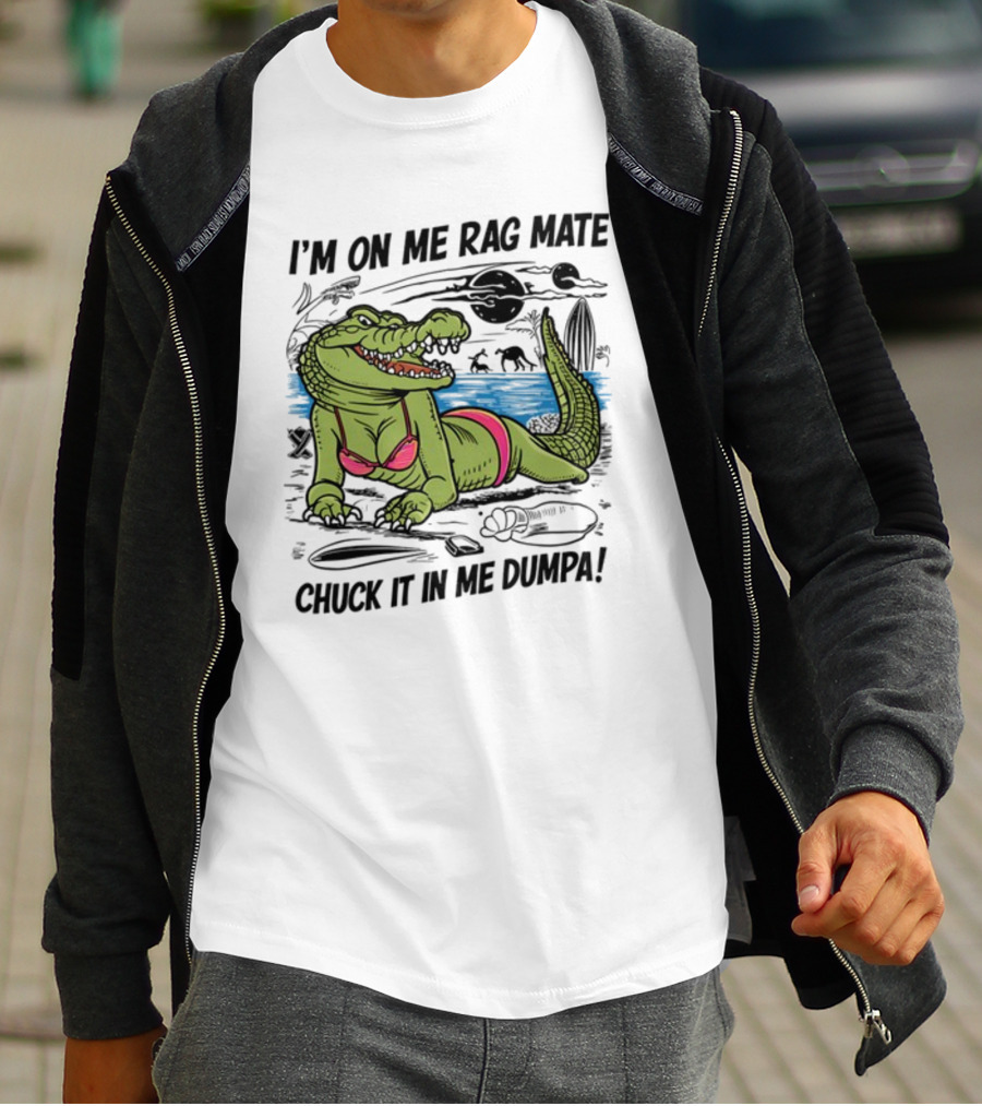 I'm On Me Rag Mate Chuck It In Me Dumpa Crocodile Bikini Humor T-Shirt