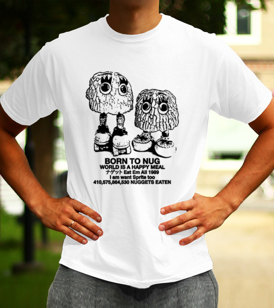 Born To Nug World Is A Happy Meal Eat Em All 1989 Nuggets Eaten I Am Want Sprite Too T-Shirt