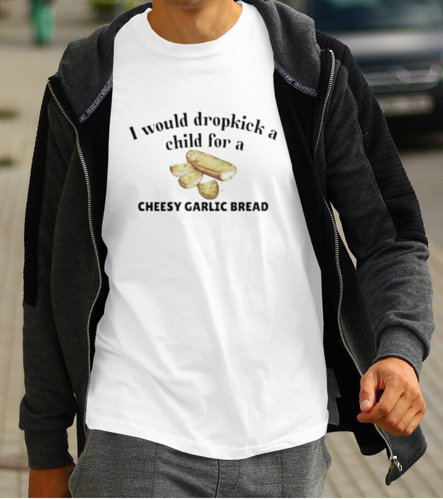 I Would Dropkick A Child For Cheesy Garlic Bread Pizza Lover Snack Humor T-Shirt