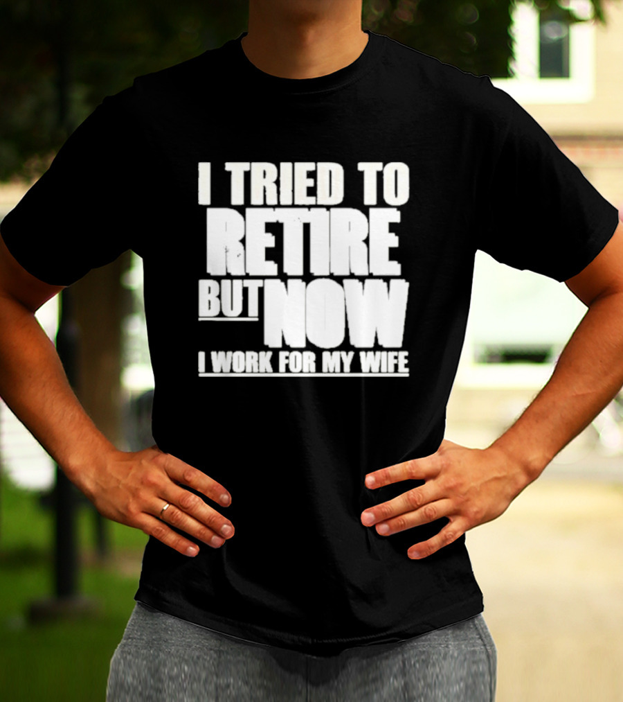 Iluvyoudaveblunts Wearing I Tried To Retire But Now I Work For My Wife T-Shirt
