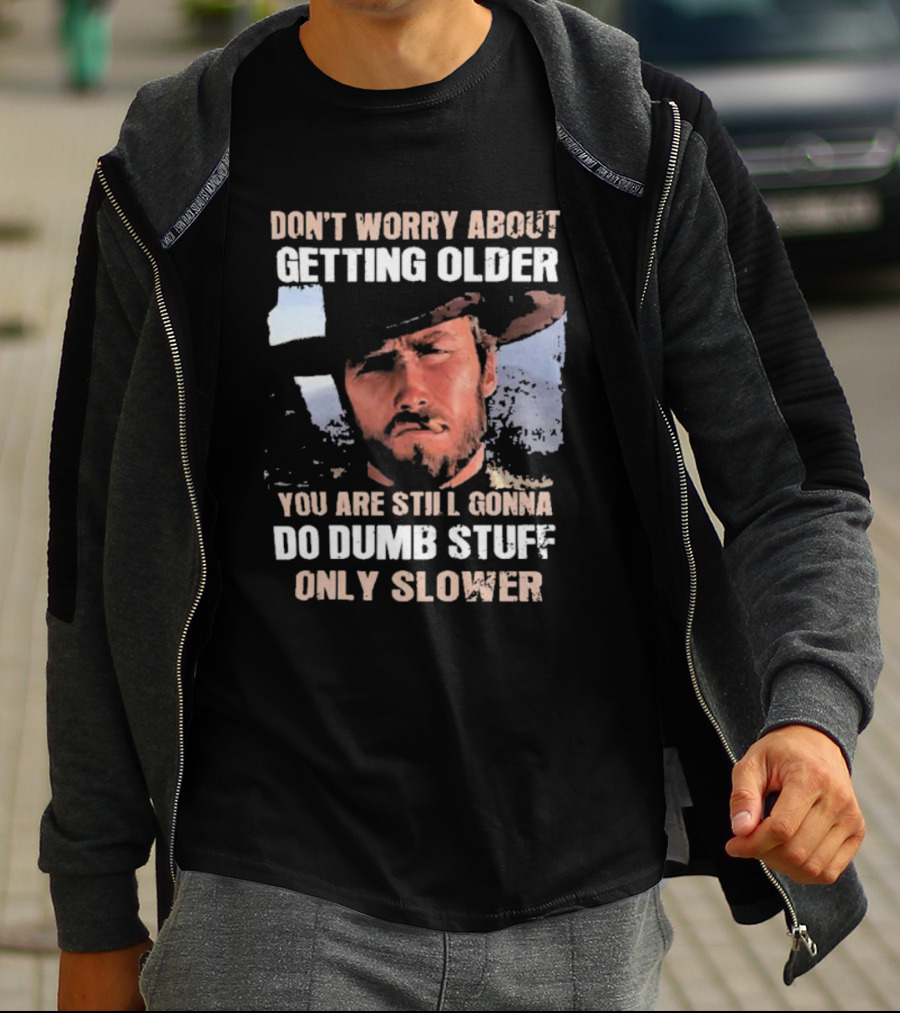 Clint Eastwood Don't Worry About Getting Older You're Still Gonna Do Dumb Stuff Only Slower T-Shirt