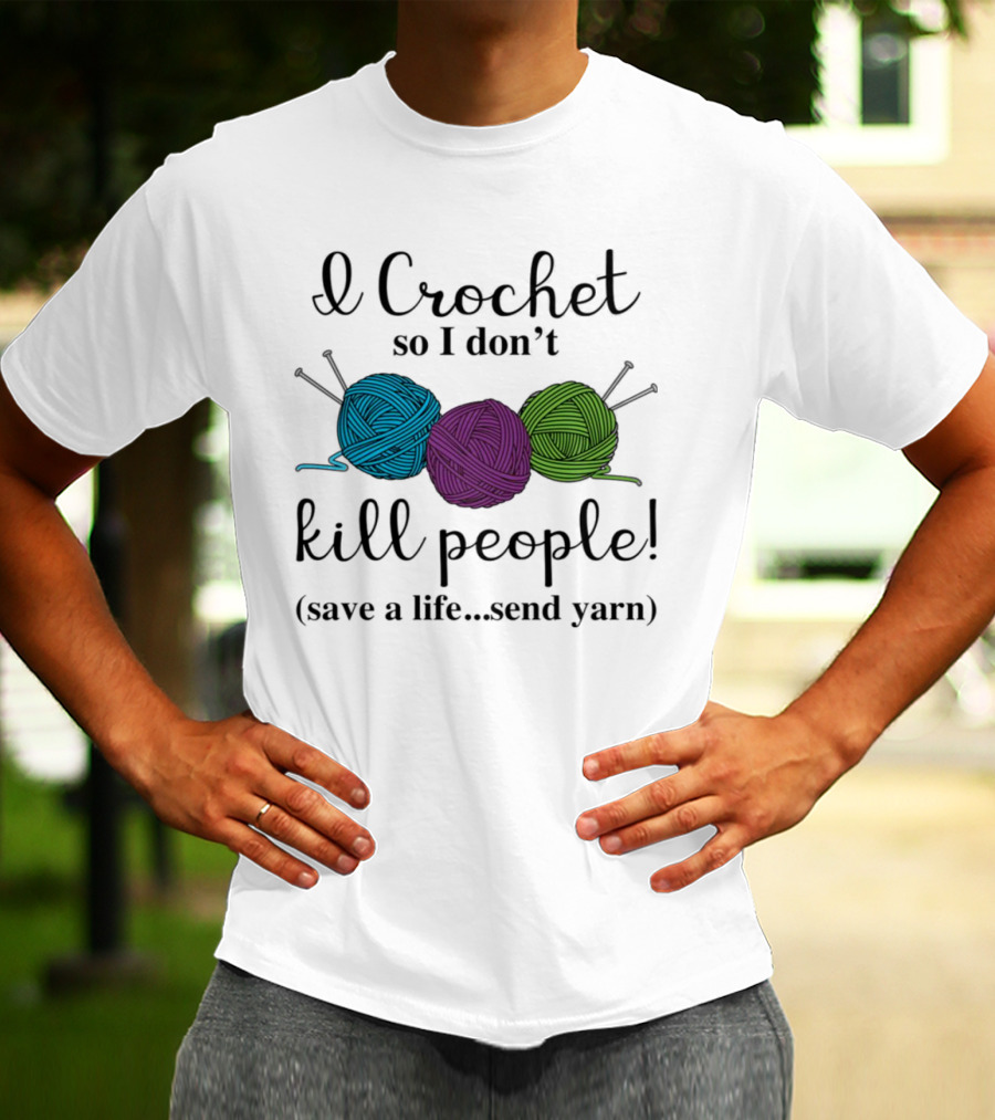 I Crochet So I Don't Kill People Save A Life Send Yarn T-Shirt