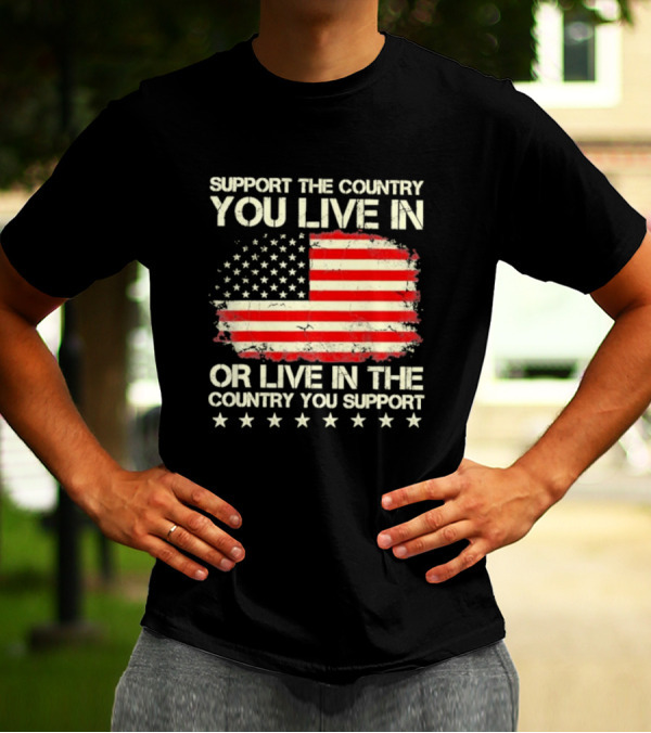 Support The Country You Live In Or Live In The Country You Support American Flag Stars T-Shirt