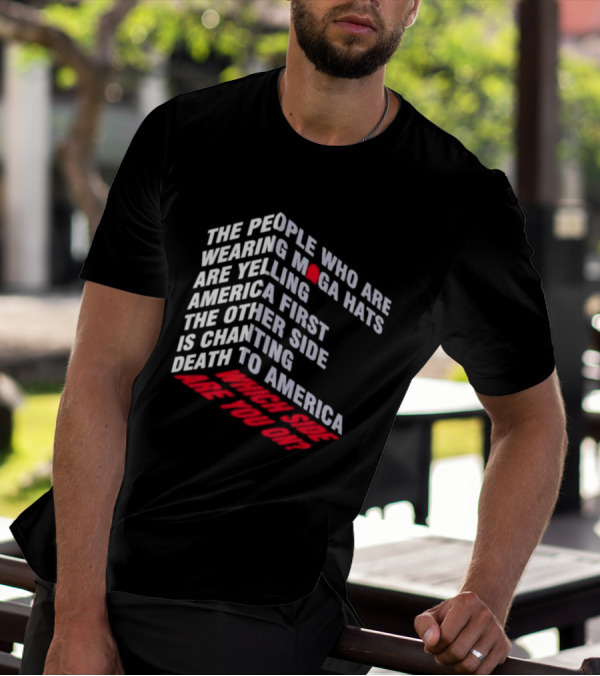 The People Wearing MAGA Hats Are Yelling America First The Other Side Is Chanting Death To America Which Side Are You On T-Shirt