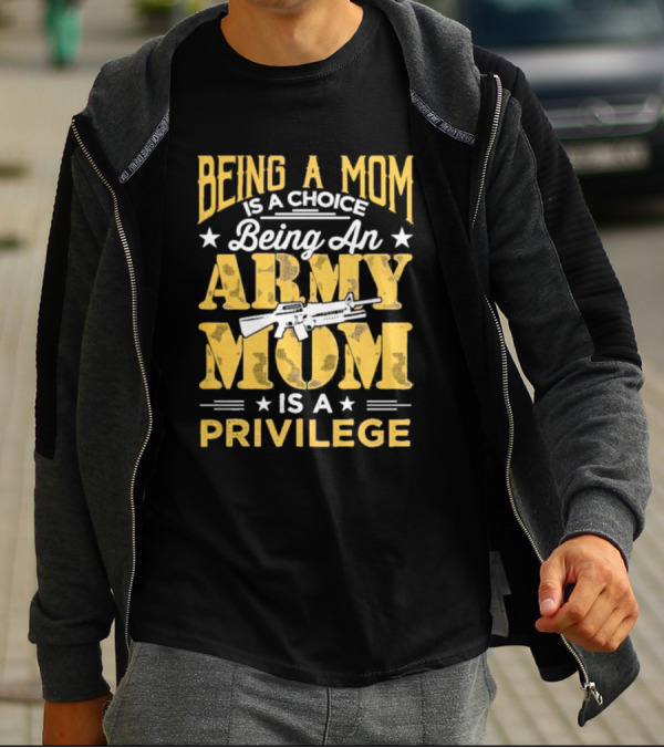Being A Mom Is A Choice Being An Army Mom Is A Privilege T-Shirt