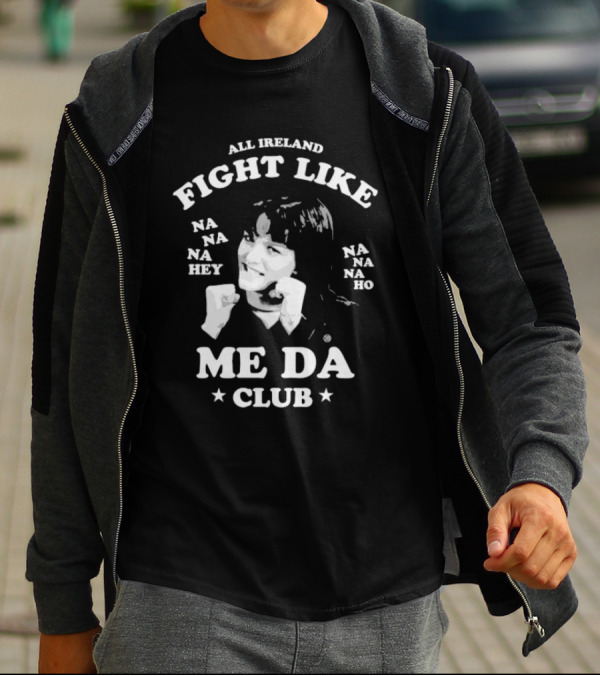 All Ireland Fight Like Na Na Na Hey Na Na Na Ho Me Da Club T-Shirt