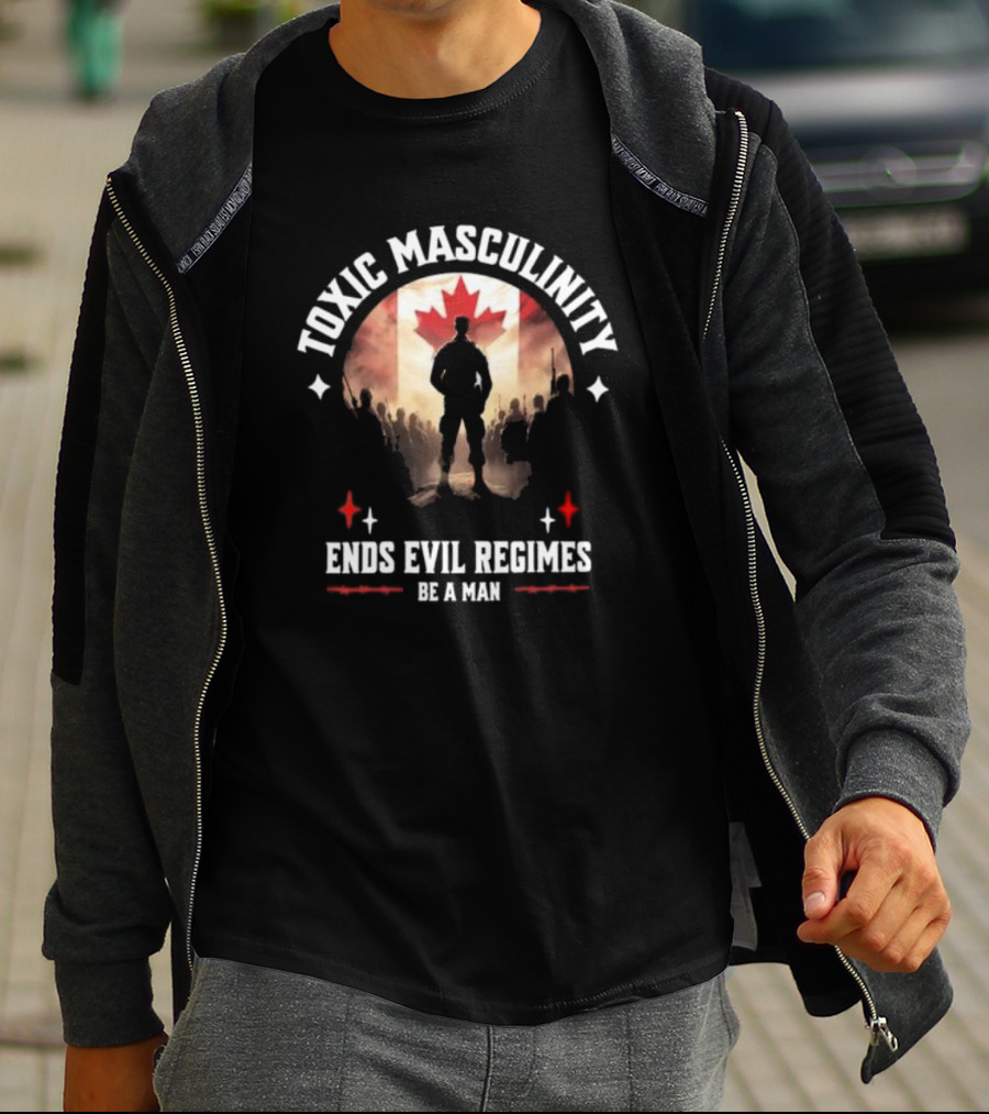 Toxic Masculinity Ends Evil Regimes Be A Man Canada Flag T-Shirt