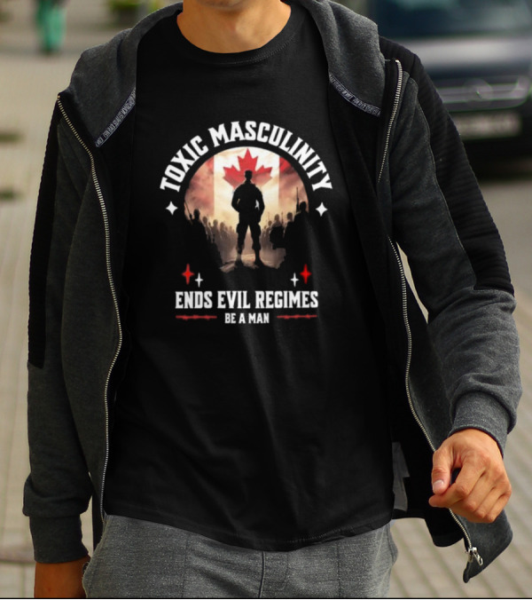 Toxic Masculinity Ends Evil Regimes Be A Man Canada Flag T-Shirt