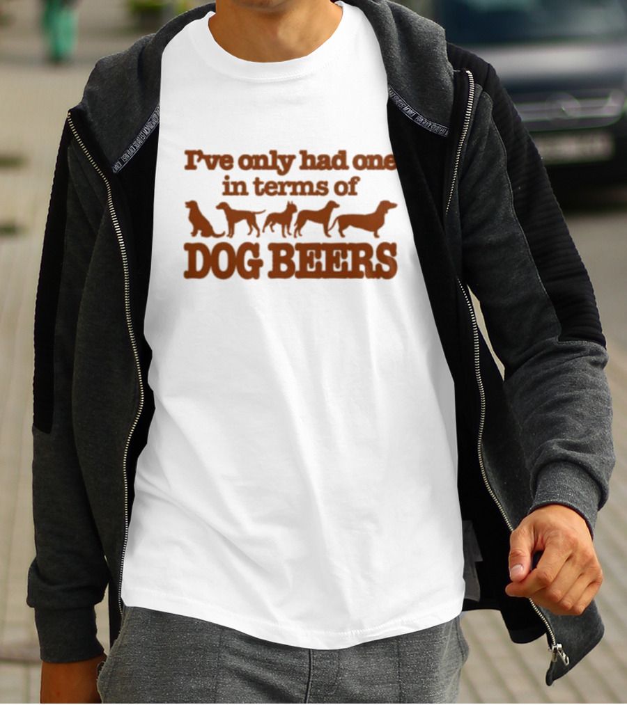 I've Only Had One In Terms Of Dog Beers T-Shirt