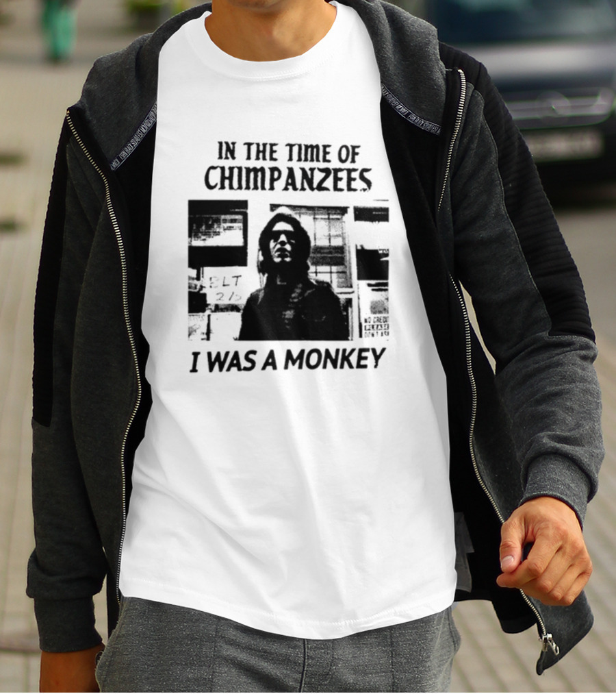 In The Time Of Chimpanzees I Was A Monkey T-Shirt