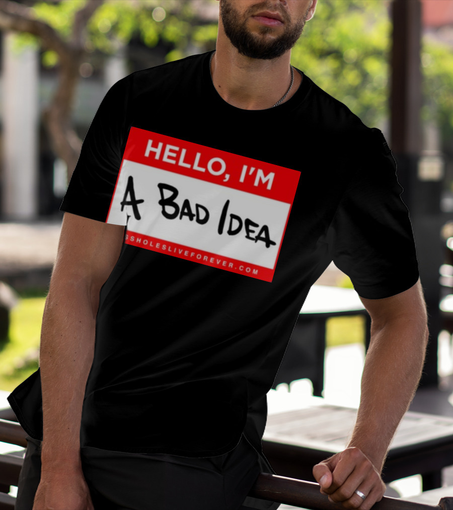 Hello I'm A Bad Idea Assholes Live Forever T-Shirt