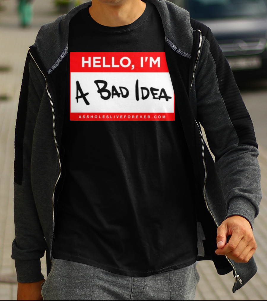 Hello I'm A Bad Idea Assholes Live Forever T-Shirt