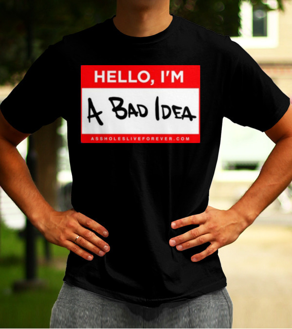 Hello I'm A Bad Idea Assholes Live Forever T-Shirt