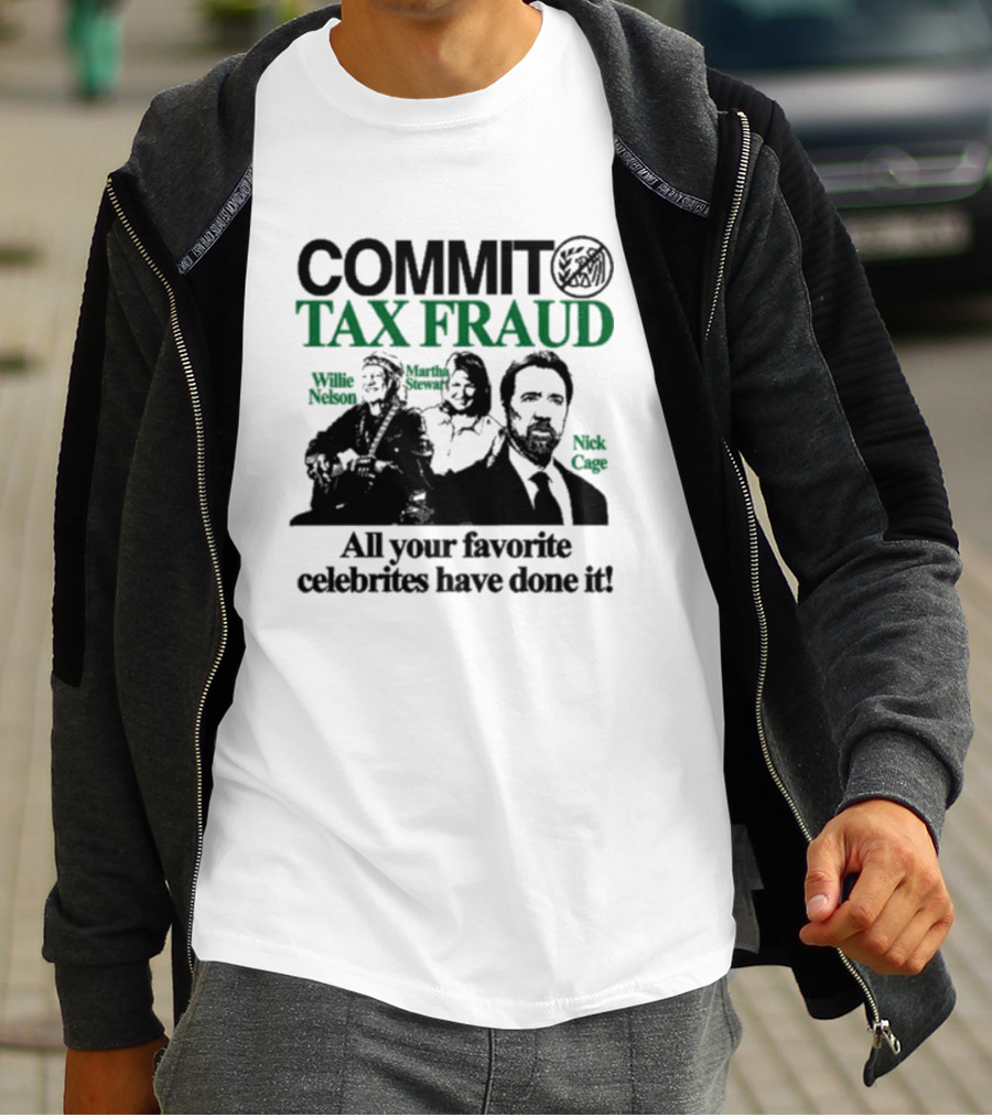 Commit Tax Fraud Willie Nelson Martha Stewart Nick Cage All Your Favorite Celebrities Have Done It IRS T-Shirt