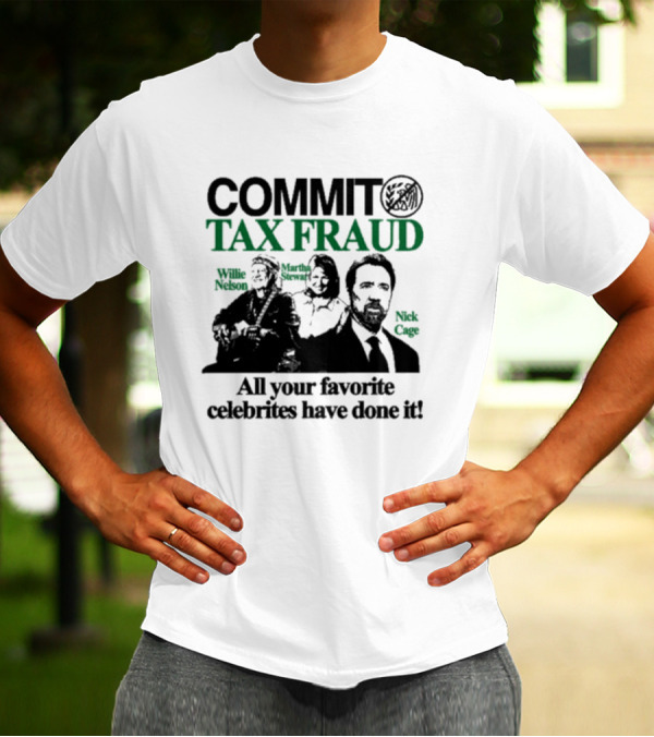Commit Tax Fraud Willie Nelson Martha Stewart Nick Cage All Your Favorite Celebrities Have Done It IRS T-Shirt