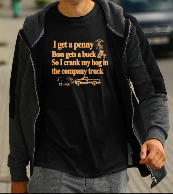 I Get A Penny Boss Gets A Buck Crank My Hog In The Company Truck Motorcycle And Pig T-Shirt