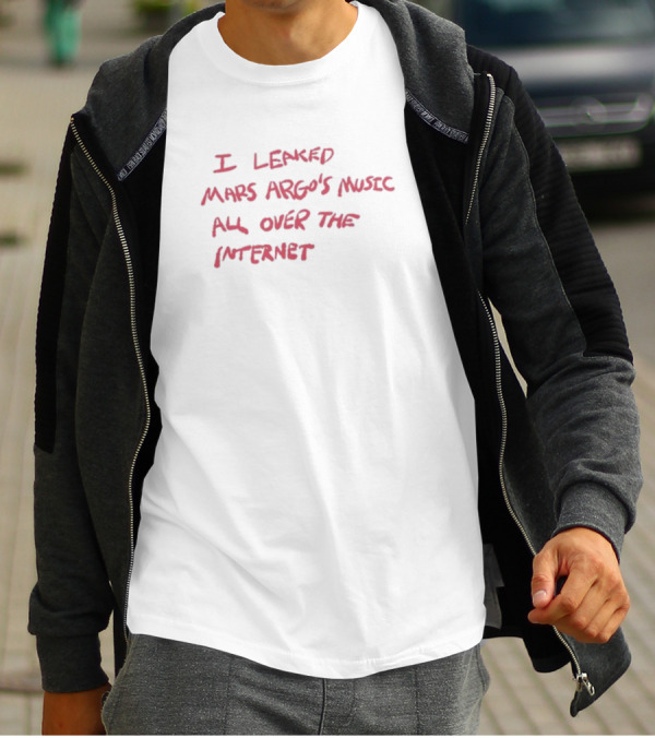 I Leaked Mars Argo's Music All Over The Internet T-Shirt