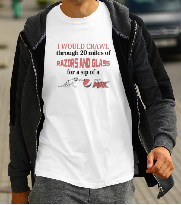 I Would Crawl Through 20 Miles Of Razors And Glass For A Sip Of Pepsi Max T-Shirt