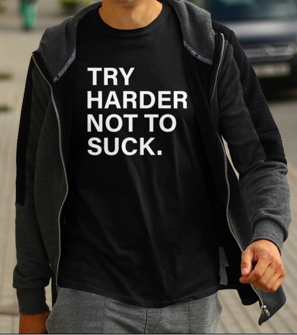 Try Harder Not To Suck Motivation T-Shirt