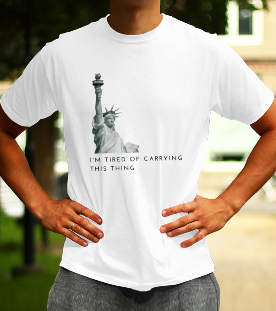Statue Of Liberty Humor I'm Tired Of Carrying This Thing T-Shirt