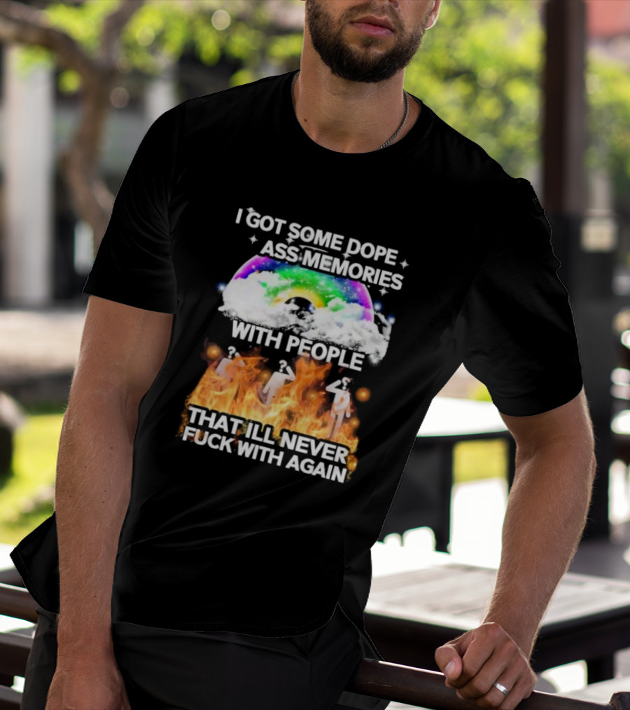 I Got Some Dope Ass Memories With People That Ill Never Fck With Again Rainbow Clouds Figures Fire T-Shirt