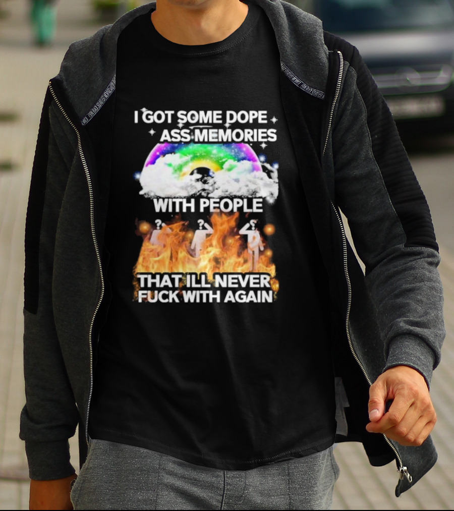 I Got Some Dope Ass Memories With People That Ill Never Fck With Again Rainbow Clouds Figures Fire T-Shirt