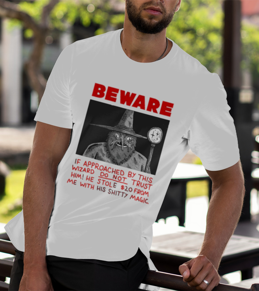 Beware If Approached By This Wizard Do Not Trust Him He Stole 20 From Me With His Shitty Magic T-Shirt