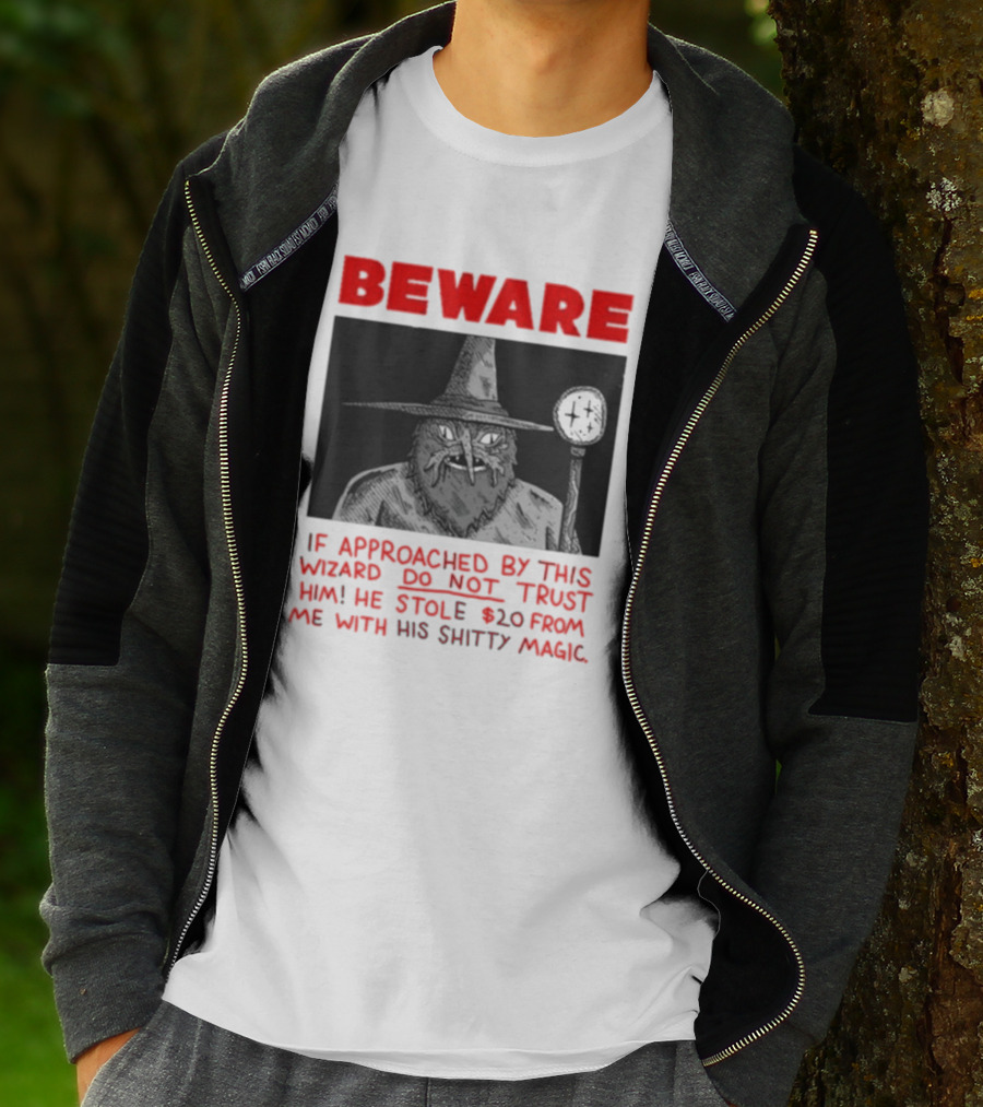 Beware If Approached By This Wizard Do Not Trust Him He Stole 20 From Me With His Shitty Magic T-Shirt