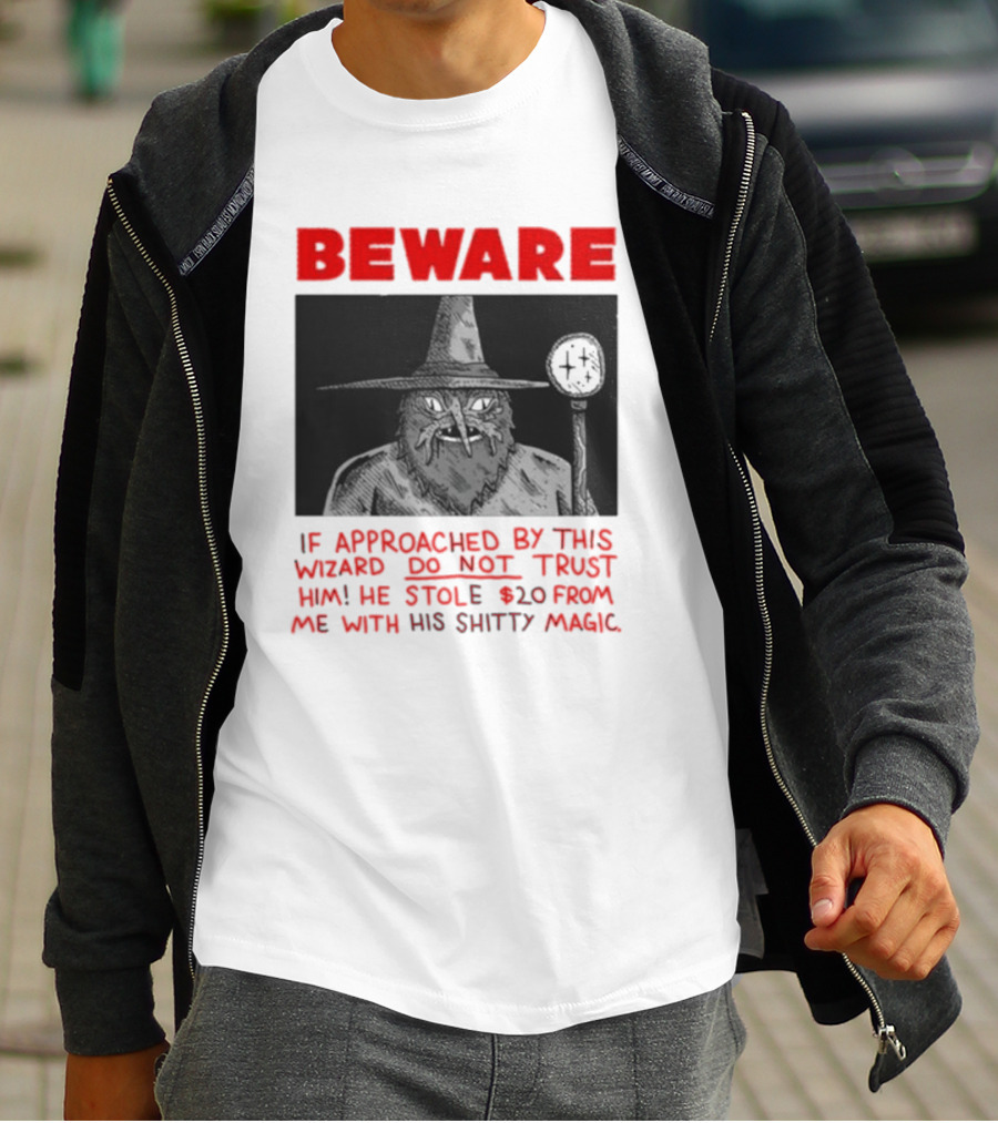 Beware If Approached By This Wizard Do Not Trust Him He Stole 20 From Me With His Shitty Magic T-Shirt