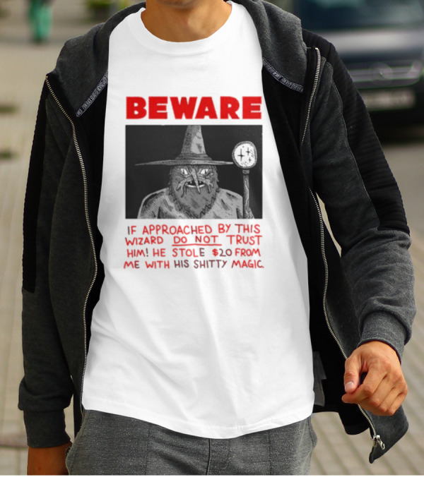 Beware If Approached By This Wizard Do Not Trust Him He Stole 20 From Me With His Shitty Magic T-Shirt