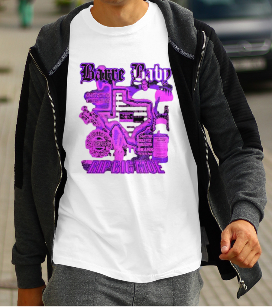 Barre Baby Rip Big Moe Almost Dying To Get Here I Got The Whole Wide World Drankin With Me T-Shirt