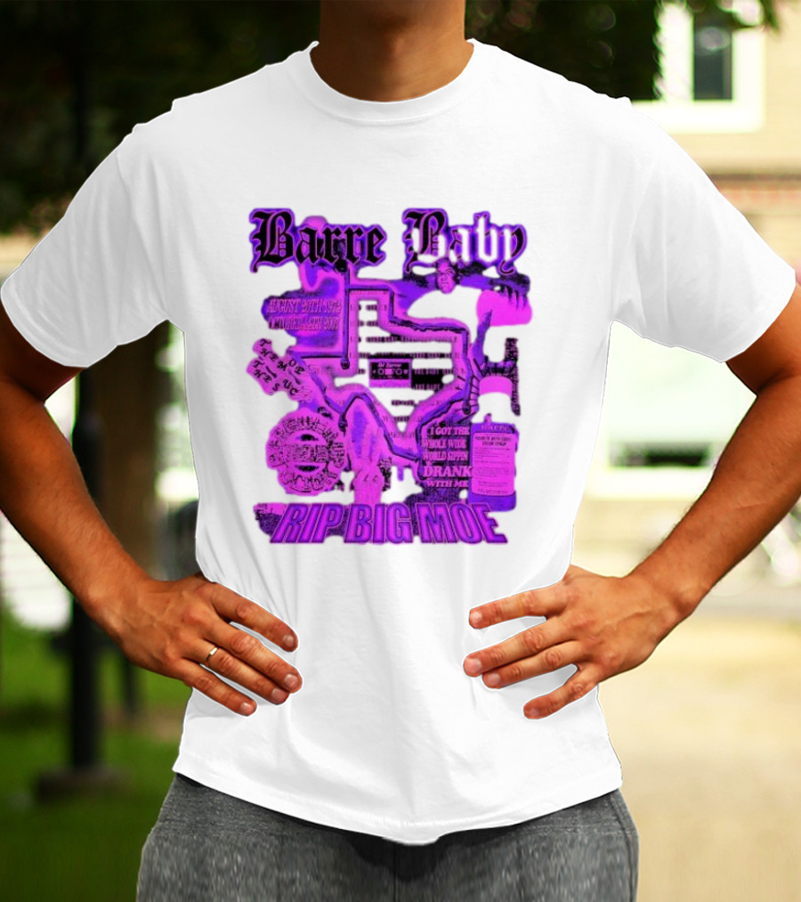 Barre Baby Rip Big Moe Almost Dying To Get Here I Got The Whole Wide World Drankin With Me T-Shirt