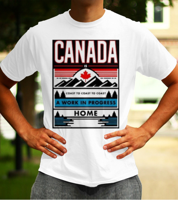 CANADA Is Coast To Coast To Coast A Work In Progress Home T-Shirt