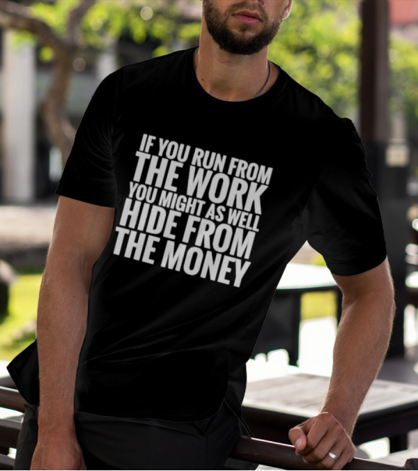 If You Run From The Work You Might As Well Hide From The Money Motivational Saying T-Shirt