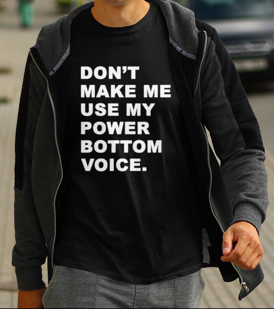DON’T MAKE ME USE MY POWER BOTTOM VOICE Bold Humor T-Shirt