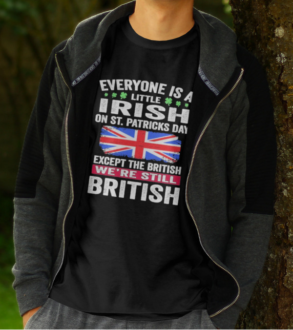 Everyone Is A Little Irish On St Patrick’s Day Except The British We’re Still British Union Jack T-Shirt