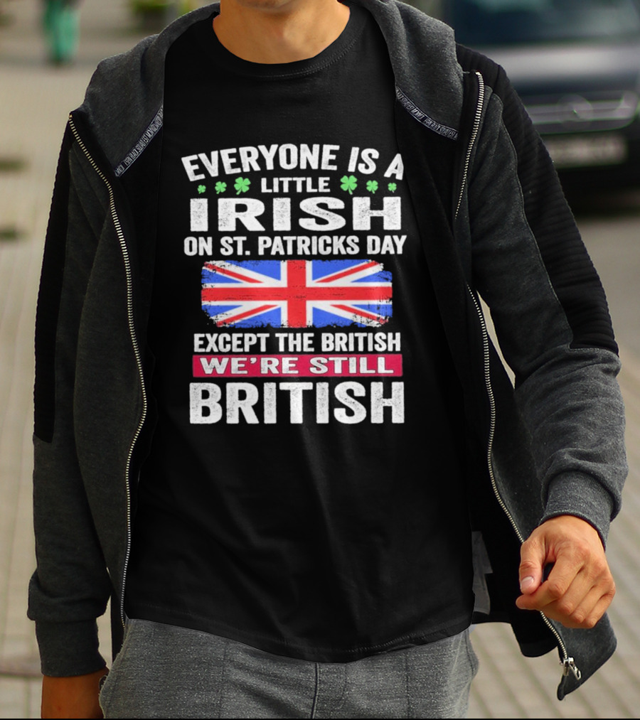 Everyone Is A Little Irish On St Patrick’s Day Except The British We’re Still British Union Jack T-Shirt