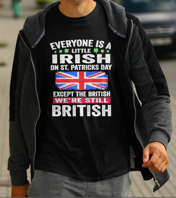 Everyone Is A Little Irish On St Patrick’s Day Except The British We’re Still British Union Jack T-Shirt