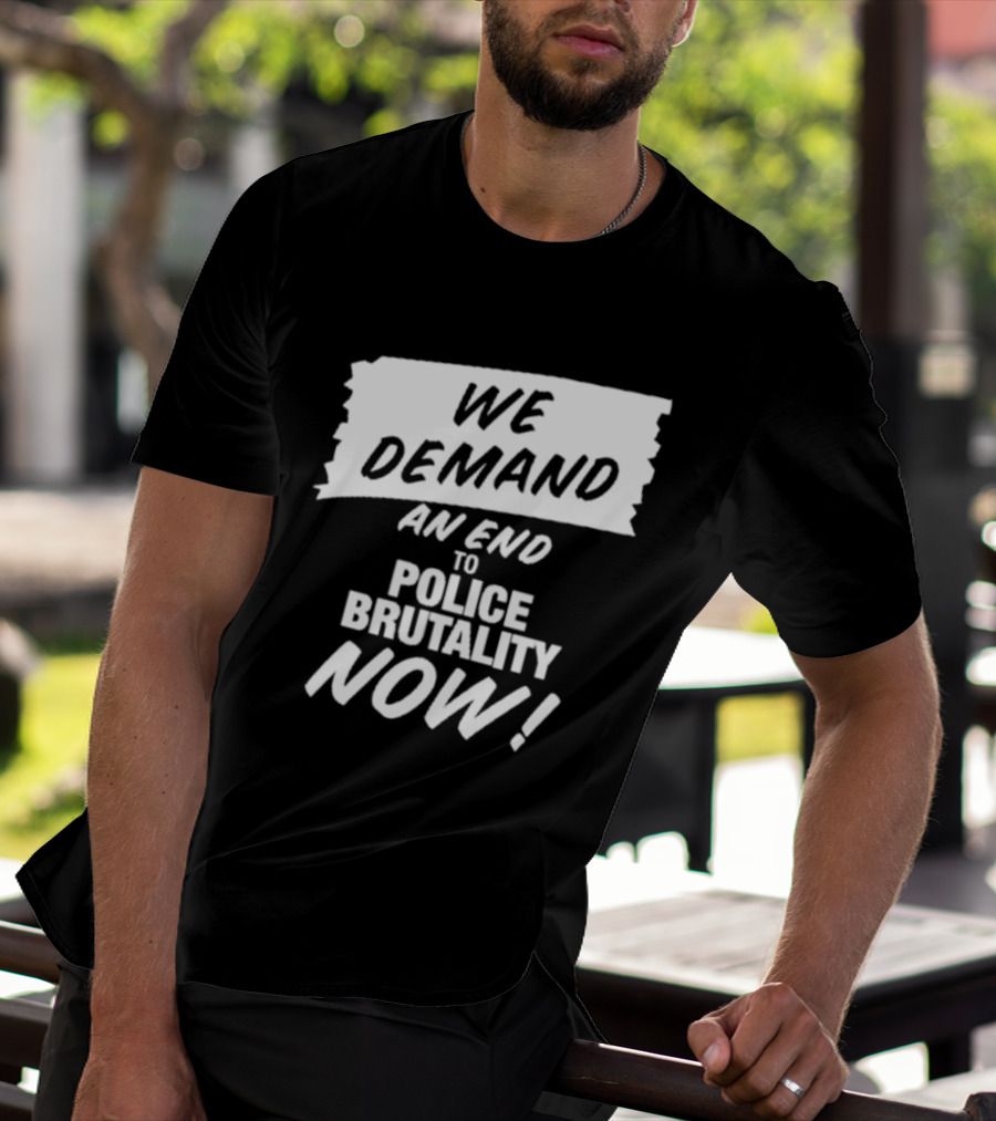 We Demand An End To Police Brutality Now T-Shirt