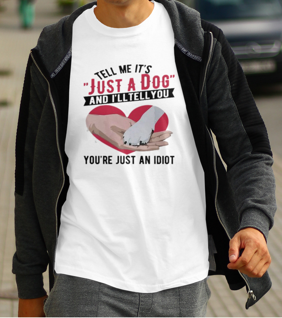 Tell Me It’s Just A Dog And I’ll Tell You You’re Just An Idiot Hand And Dog Paw In Heart T-Shirt