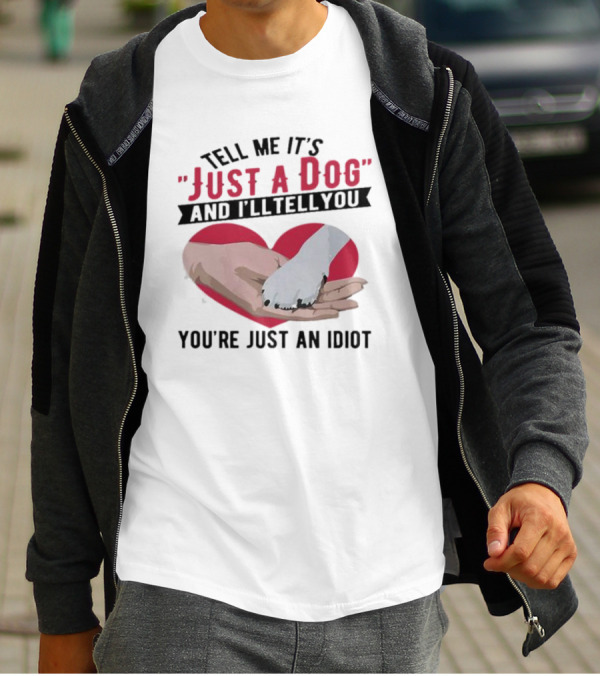 Tell Me It’s Just A Dog And I’ll Tell You You’re Just An Idiot Hand And Dog Paw In Heart T-Shirt