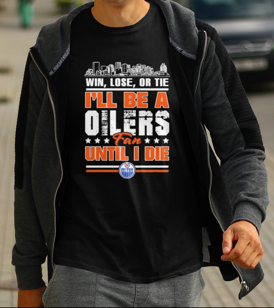 Win Lose Or Tie I'll Be An Oilers Fan Until I Die Edmonton Oilers T-Shirt