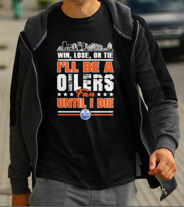 Win Lose Or Tie I'll Be An Oilers Fan Until I Die Edmonton Oilers T-Shirt