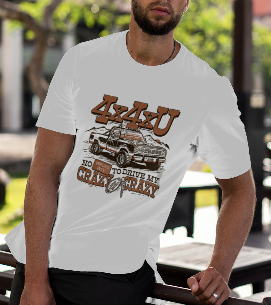4x4xU No Wrong Way To Drive Me Crazy T-Shirt