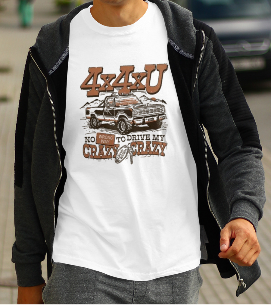 4x4xU No Wrong Way To Drive Me Crazy T-Shirt