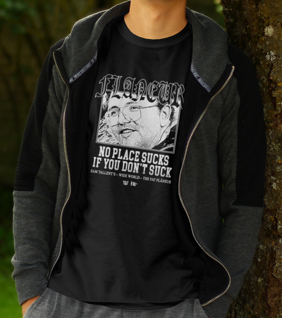 Flaneur No Place Sucks If You Don’t Suck Sam Tallent’s Wide World The Fat Flâneur T-Shirt