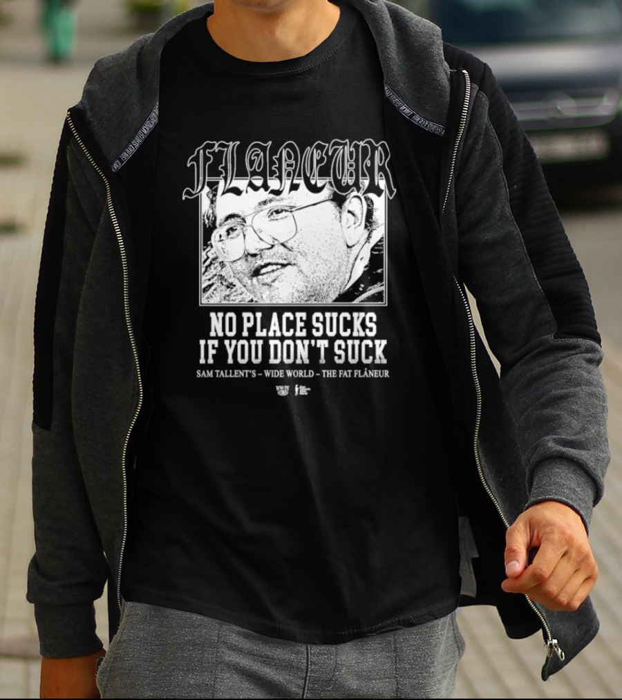 Flaneur No Place Sucks If You Don’t Suck Sam Tallent’s Wide World The Fat Flâneur T-Shirt