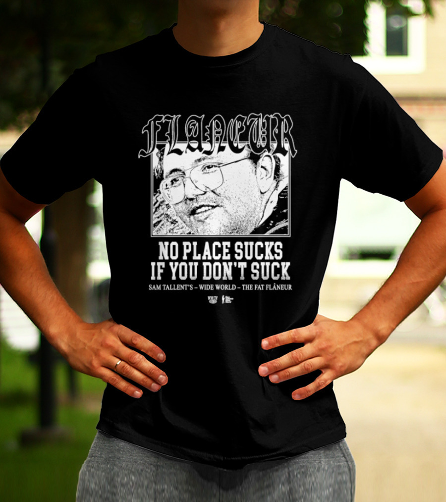 Flaneur No Place Sucks If You Don’t Suck Sam Tallent’s Wide World The Fat Flâneur T-Shirt