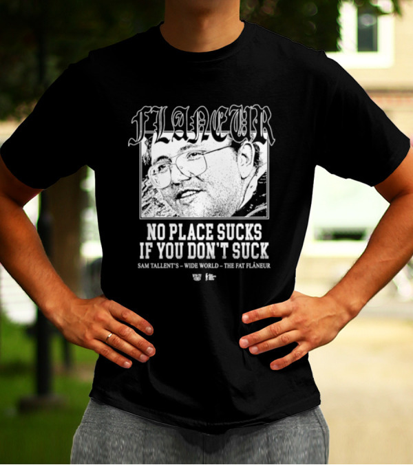 Flaneur No Place Sucks If You Don’t Suck Sam Tallent’s Wide World The Fat Flâneur T-Shirt