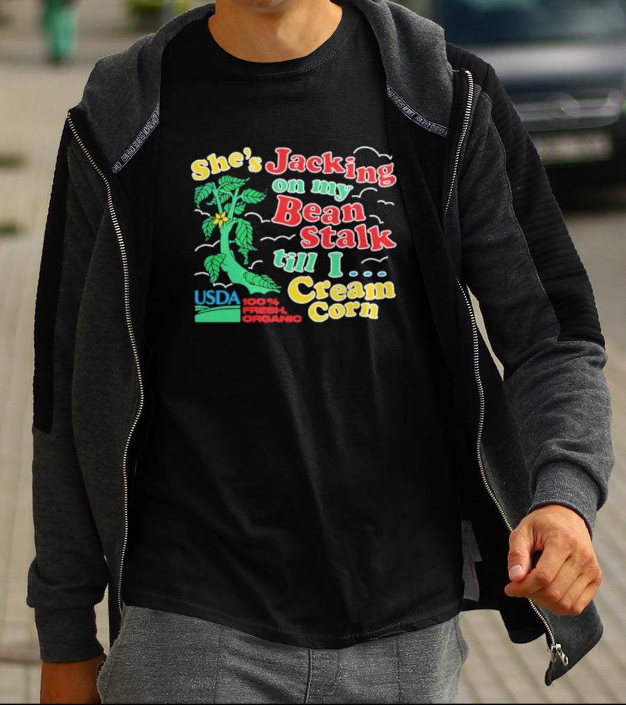 She's Jacking On My Bean Stalk Till I Cream Corn USDA 100% Fresh Organic T-Shirt